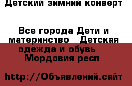 Детский зимний конверт - Все города Дети и материнство » Детская одежда и обувь   . Мордовия респ.